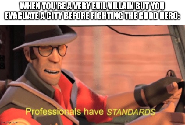 Professionals have standards | WHEN YOU’RE A VERY EVIL VILLAIN BUT YOU EVACUATE A CITY BEFORE FIGHTING THE GOOD HERO: | image tagged in professionals have standards | made w/ Imgflip meme maker