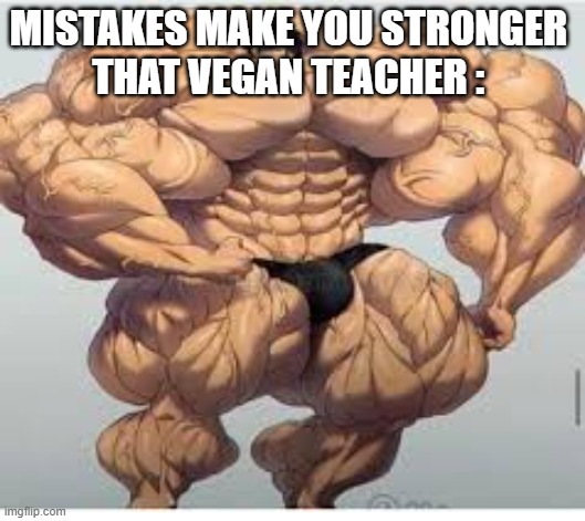 Mistakes make you stronger |  MISTAKES MAKE YOU STRONGER 
THAT VEGAN TEACHER : | image tagged in mistakes make you stronger | made w/ Imgflip meme maker