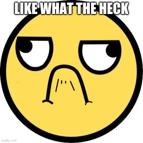 LIKE WHAT THE HECK | made w/ Imgflip meme maker