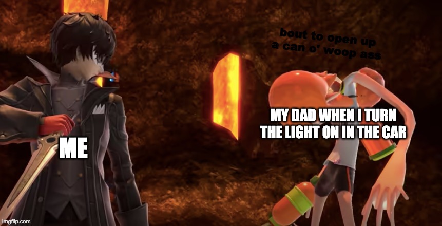 can o' woop ass | ME; MY DAD WHEN I TURN THE LIGHT ON IN THE CAR | image tagged in can o' woop ass | made w/ Imgflip meme maker