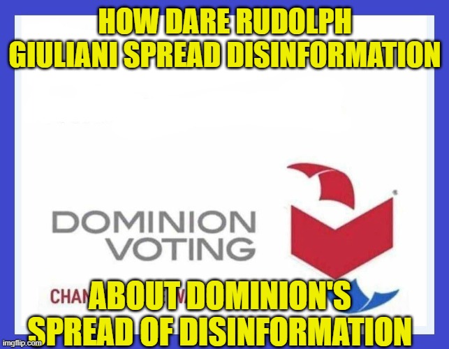 Dominion Voting Systems | HOW DARE RUDOLPH GIULIANI SPREAD DISINFORMATION; ABOUT DOMINION'S SPREAD OF DISINFORMATION | image tagged in dominion voting systems | made w/ Imgflip meme maker