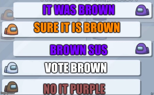 Sus | IT WAS BROWN; SURE IT IS BROWN; BROWN SUS; VOTE BROWN; NO IT PURPLE | image tagged in among us chat | made w/ Imgflip meme maker