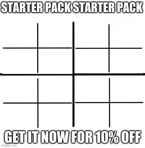 i hope no one else already did this | STARTER PACK STARTER PACK; GET IT NOW FOR 10% OFF | image tagged in memes,blank starter pack,funny,meme,bored,lol | made w/ Imgflip meme maker