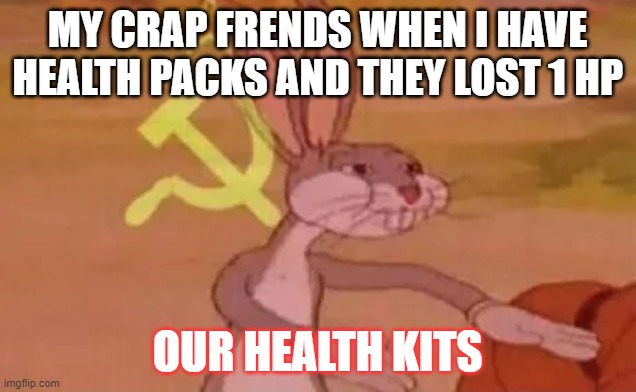 Bugs bunny communist | MY CRAP FRENDS WHEN I HAVE HEALTH PACKS AND THEY LOST 1 HP; OUR HEALTH KITS | image tagged in bugs bunny communist | made w/ Imgflip meme maker
