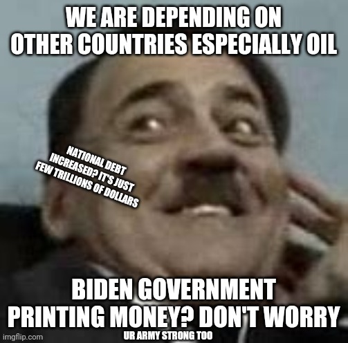 Even better | NATIONAL DEBT INCREASED? IT'S JUST FEW TRILLIONS OF DOLLARS; UR ARMY STRONG TOO | image tagged in repost,biden,hitler,wwii,historical,trump | made w/ Imgflip meme maker