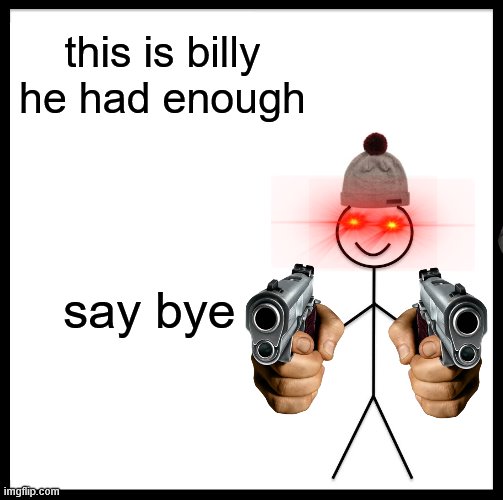 run | this is billy he had enough; say bye | image tagged in memes,be like bill | made w/ Imgflip meme maker