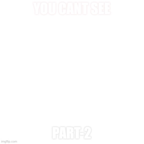 Blank Transparent Square Meme | YOU CANT SEE; PART-2 | image tagged in memes,blank transparent square | made w/ Imgflip meme maker