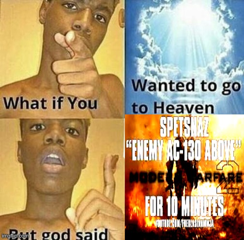 ENEMY AC-130 ABOVE!!!!!!!!!!!!!!!!!! | image tagged in what if you wanted to go to heaven | made w/ Imgflip meme maker