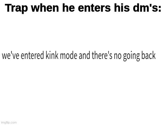 Blank White Template | Trap when he enters his dm's: | image tagged in blank white template | made w/ Imgflip meme maker