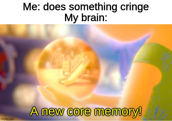 A New Core Memory | Me: does something cringe
My brain:; A new core memory! | image tagged in a new core memory | made w/ Imgflip meme maker