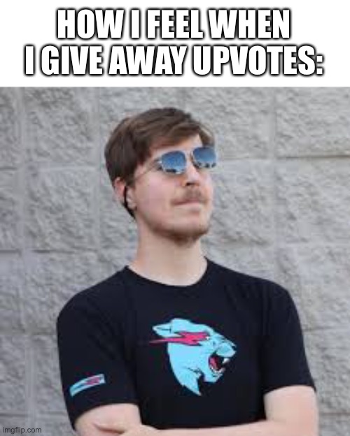 mrbeast | HOW I FEEL WHEN I GIVE AWAY UPVOTES: | image tagged in mrbeast | made w/ Imgflip meme maker