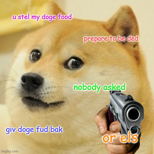 Doge Meme | u stel my doge food; prepare to be ded; nobody asked; giv doge fud bak; or els | image tagged in memes,doge | made w/ Imgflip meme maker