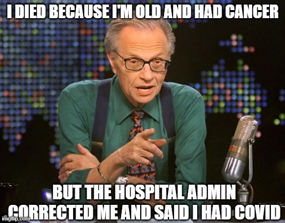 Larry King | I DIED BECAUSE I'M OLD AND HAD CANCER; BUT THE HOSPITAL ADMIN CORRECTED ME AND SAID I HAD COVID | image tagged in larry king | made w/ Imgflip meme maker