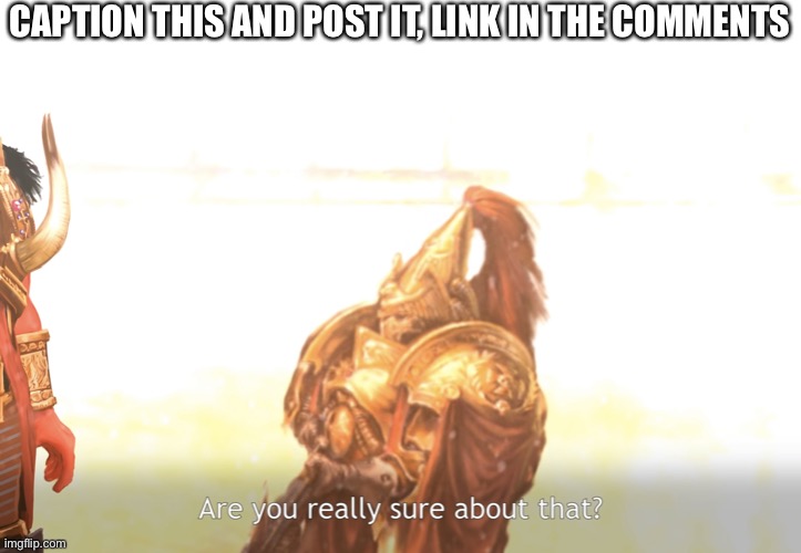 Are you really sure about that? | CAPTION THIS AND POST IT, LINK IN THE COMMENTS | image tagged in are you really sure about that | made w/ Imgflip meme maker