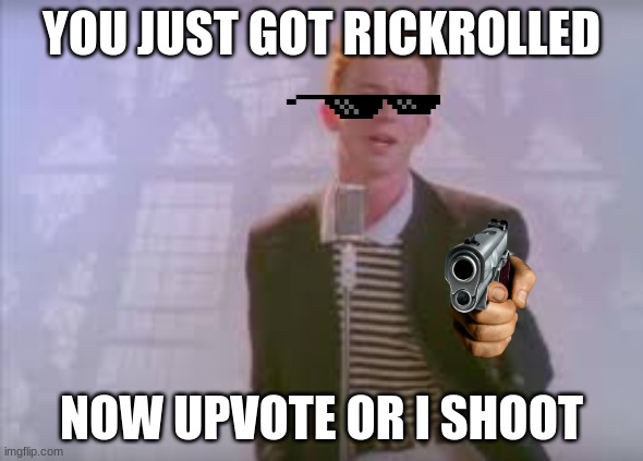 RICKROLL | YOU JUST GOT RICKROLLED; NOW UPVOTE OR I SHOOT | image tagged in rickroll | made w/ Imgflip meme maker