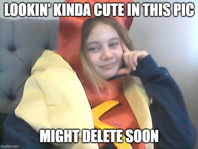 my best friend is amazing | LOOKIN' KINDA CUTE IN THIS PIC; MIGHT DELETE SOON | image tagged in hot dog | made w/ Imgflip meme maker