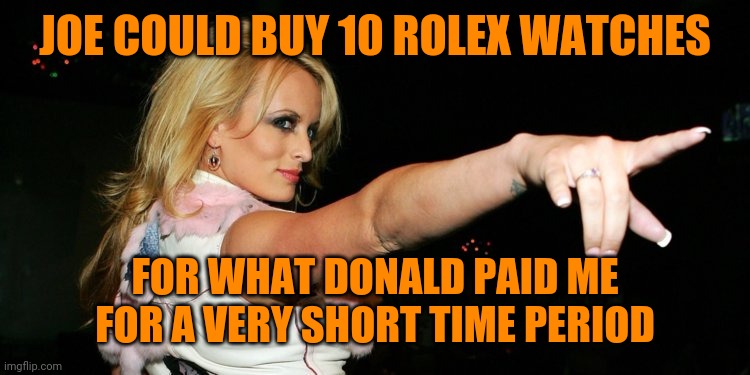 Stormy Daniels | JOE COULD BUY 10 ROLEX WATCHES; FOR WHAT DONALD PAID ME FOR A VERY SHORT TIME PERIOD | image tagged in stormy daniels | made w/ Imgflip meme maker
