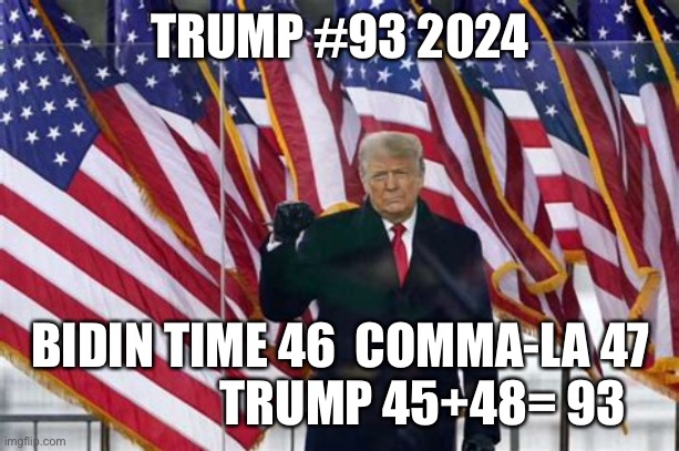 President Trump 2024 #93 | TRUMP #93 2024; BIDIN TIME 46  COMMA-LA 47                  TRUMP 45+48= 93 | image tagged in president trump | made w/ Imgflip meme maker