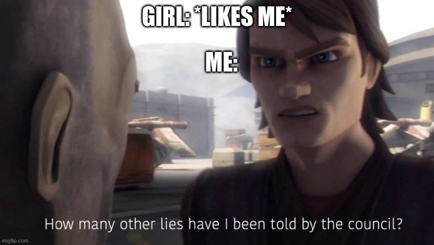 NO GIRL IN MY SCHOOL LIKES ME | GIRL: *LIKES ME*; ME: | image tagged in how many lies | made w/ Imgflip meme maker