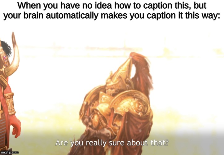Are you really sure about that? | When you have no idea how to caption this, but your brain automatically makes you caption it this way: | image tagged in are you really sure about that | made w/ Imgflip meme maker