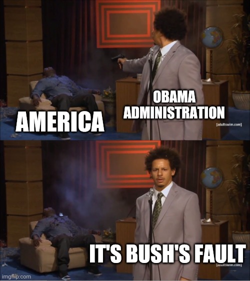 Who Killed Hannibal Meme | OBAMA ADMINISTRATION AMERICA IT'S BUSH'S FAULT | image tagged in memes,who killed hannibal | made w/ Imgflip meme maker