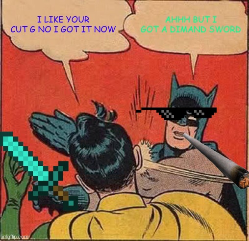 Batman Slapping Robin | I LIKE YOUR CUT G NO I GOT IT NOW; AHHH BUT I GOT A DIMAND SWORD | image tagged in memes,batman slapping robin | made w/ Imgflip meme maker