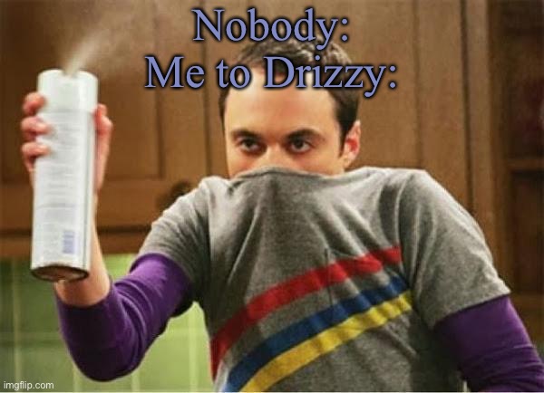His reaction is funny lol | Nobody:
Me to Drizzy: | image tagged in sheldon - go away spray | made w/ Imgflip meme maker