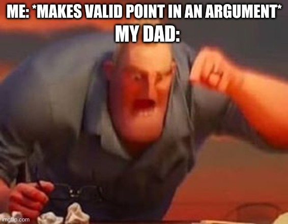 Mr incredible mad | ME: *MAKES VALID POINT IN AN ARGUMENT*; MY DAD: | image tagged in mr incredible mad | made w/ Imgflip meme maker