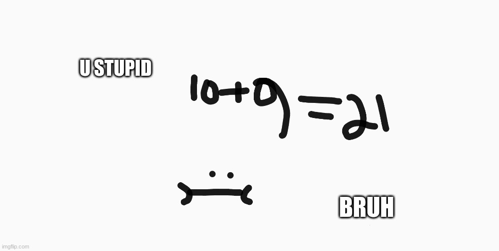 10+9 bruh | U STUPID; BRUH | image tagged in bruh | made w/ Imgflip meme maker