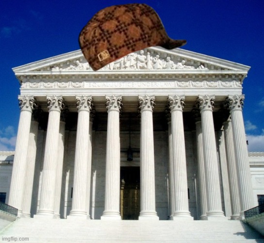 Scumbag SCOTUS | image tagged in u s supreme court | made w/ Imgflip meme maker