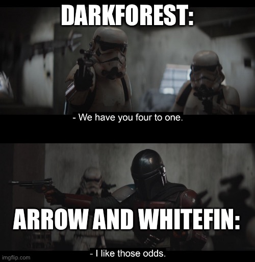 Four to One | DARKFOREST:; ARROW AND WHITEFIN: | image tagged in four to one | made w/ Imgflip meme maker