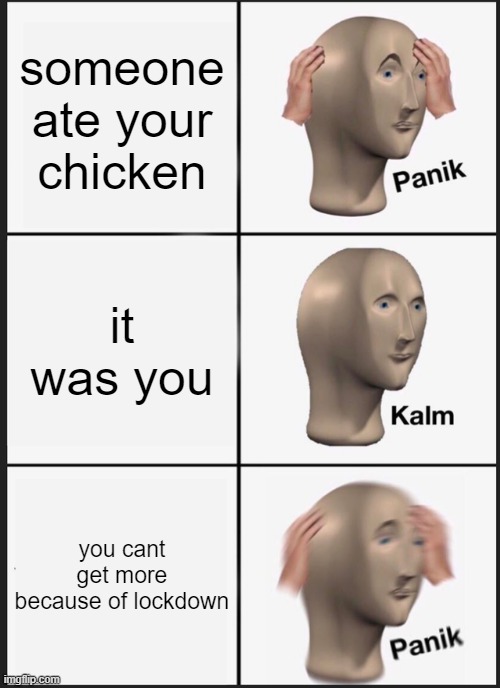 Panik Kalm Panik Meme | someone ate your chicken; it was you; you cant get more because of lockdown | image tagged in memes,panik kalm panik | made w/ Imgflip meme maker