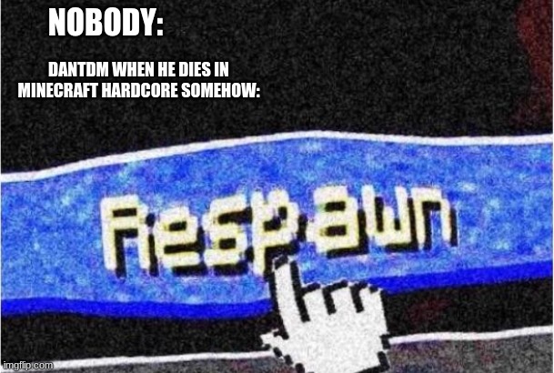 Respawn | NOBODY:; DANTDM WHEN HE DIES IN MINECRAFT HARDCORE SOMEHOW: | image tagged in respawn | made w/ Imgflip meme maker