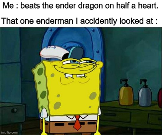 Don't You Squidward Meme | Me : beats the ender dragon on half a heart. That one enderman I accidently looked at : | image tagged in memes,don't you squidward | made w/ Imgflip meme maker
