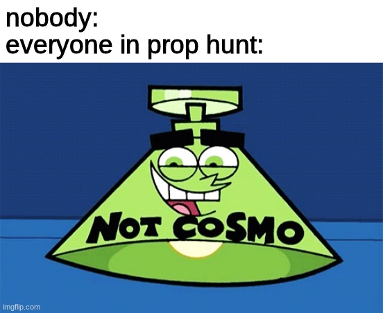 morphing into stuff intensifies | nobody:
everyone in prop hunt: | image tagged in not cosmo lamp,prop hunt,gmod,roblox,memes | made w/ Imgflip meme maker