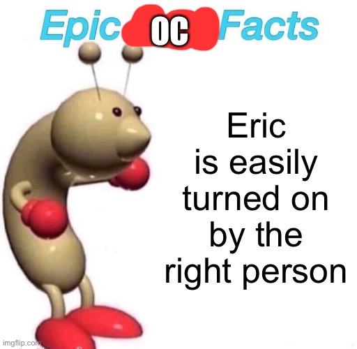 Epic Bug Facts | OC; Eric is easily turned on by the right person | image tagged in epic bug facts | made w/ Imgflip meme maker