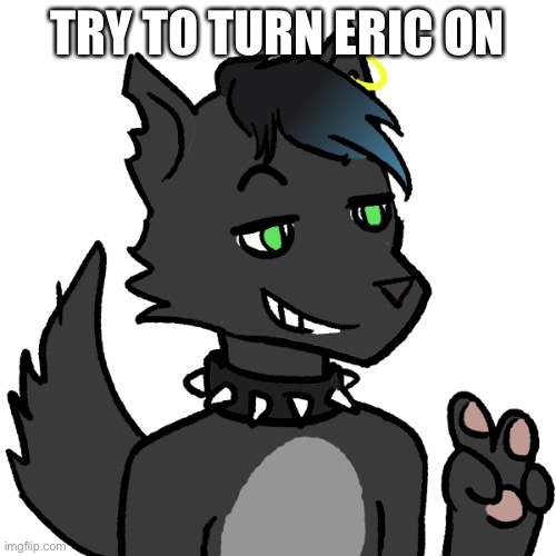 TRY TO TURN ERIC ON | made w/ Imgflip meme maker