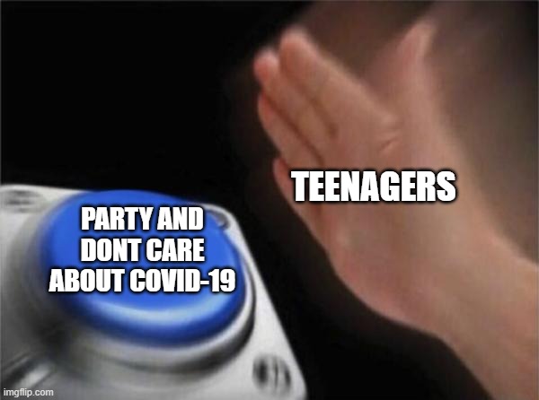 Blank Nut Button Meme | TEENAGERS; PARTY AND DONT CARE ABOUT COVID-19 | image tagged in memes,blank nut button | made w/ Imgflip meme maker