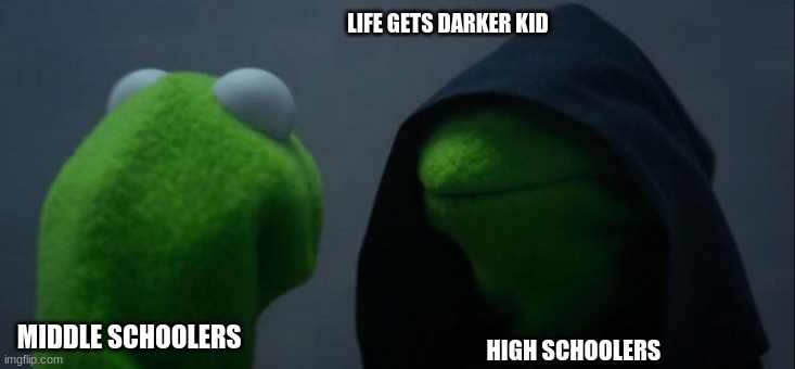 Evil Kermit | LIFE GETS DARKER KID; MIDDLE SCHOOLERS; HIGH SCHOOLERS | image tagged in memes,evil kermit | made w/ Imgflip meme maker