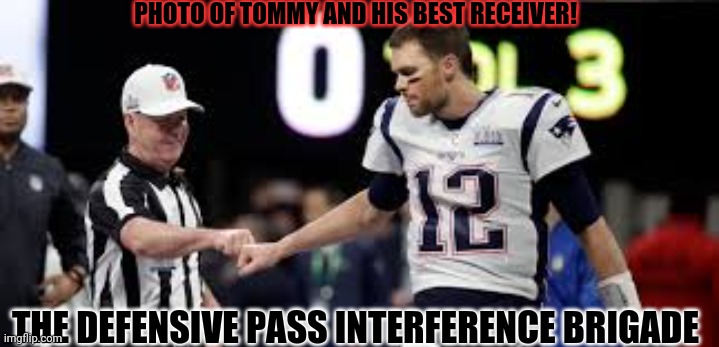 Tommy's best receiver strikes again! | PHOTO OF TOMMY AND HIS BEST RECEIVER! THE DEFENSIVE PASS INTERFERENCE BRIGADE | image tagged in tom brady,nfl football,nfl referee,pass interference | made w/ Imgflip meme maker