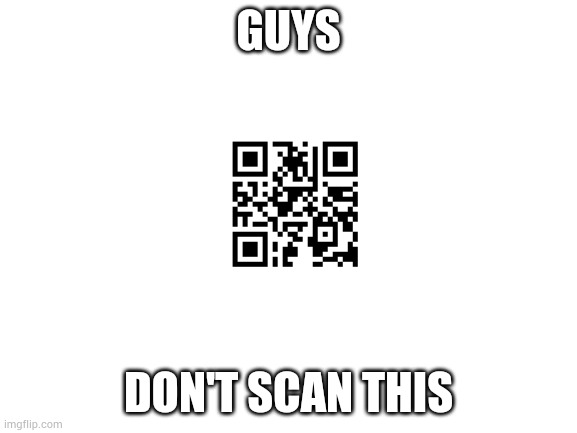 Don't scan this, it is called "Don't scan this.png" after all. | GUYS; DON'T SCAN THIS | image tagged in blank white template | made w/ Imgflip meme maker