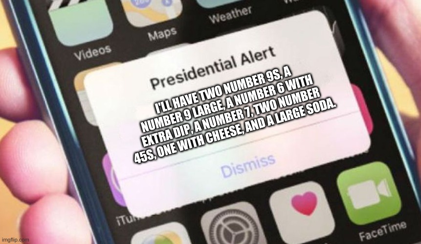 the president makes his order | I'LL HAVE TWO NUMBER 9S, A NUMBER 9 LARGE, A NUMBER 6 WITH EXTRA DIP, A NUMBER 7, TWO NUMBER 45S, ONE WITH CHEESE, AND A LARGE SODA. | image tagged in memes,funny,presidential alert,food,gta | made w/ Imgflip meme maker