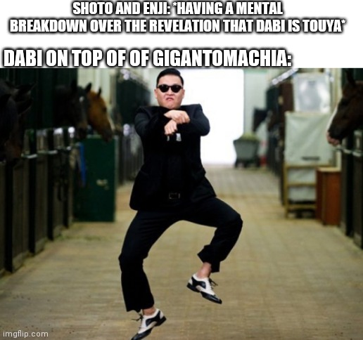 Psy Horse Dance Meme | SHOTO AND ENJI: *HAVING A MENTAL BREAKDOWN OVER THE REVELATION THAT DABI IS TOUYA*; DABI ON TOP OF OF GIGANTOMACHIA: | image tagged in memes,psy horse dance,BokuNoMetaAcademia | made w/ Imgflip meme maker