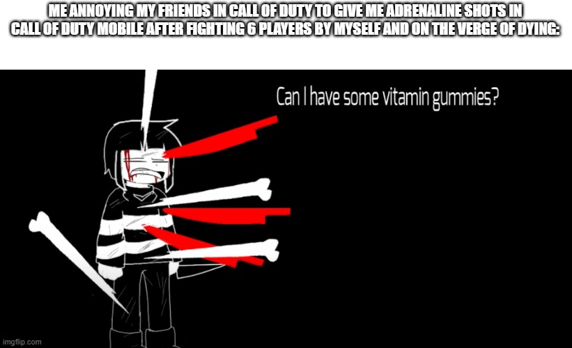 Can I Have Some Vitamin Gummies? | ME ANNOYING MY FRIENDS IN CALL OF DUTY TO GIVE ME ADRENALINE SHOTS IN CALL OF DUTY MOBILE AFTER FIGHTING 6 PLAYERS BY MYSELF AND ON THE VERGE OF DYING: | image tagged in can i have some vitamin gummies | made w/ Imgflip meme maker