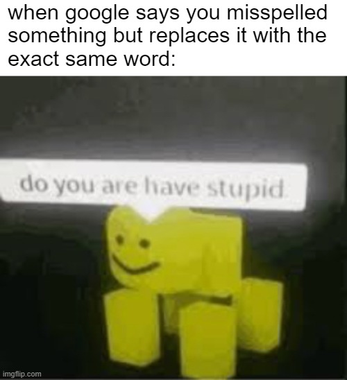 mispeled | when google says you misspelled
something but replaces it with the
exact same word: | image tagged in do you are have stupid | made w/ Imgflip meme maker