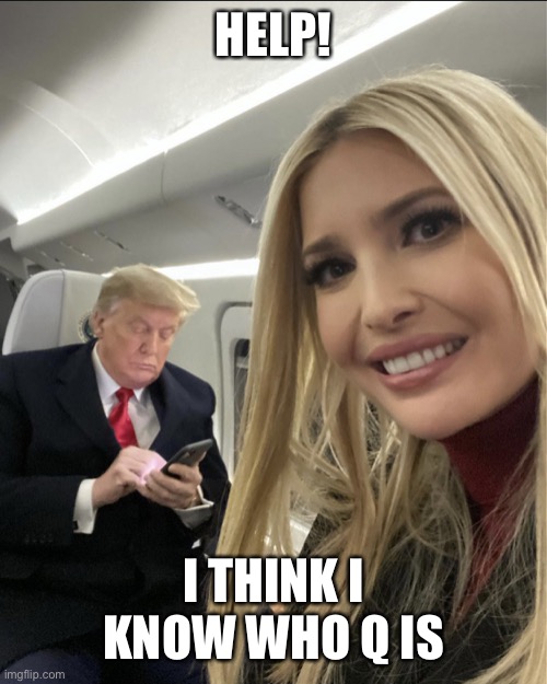 Ivanka and Q | HELP! I THINK I KNOW WHO Q IS | image tagged in ivanka trump | made w/ Imgflip meme maker