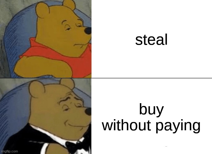 Tuxedo Winnie The Pooh | steal; buy without paying | image tagged in memes,tuxedo winnie the pooh | made w/ Imgflip meme maker