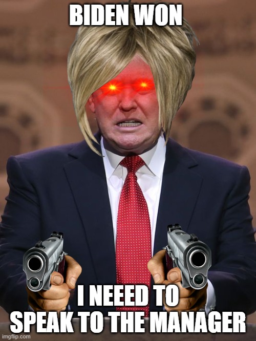 Donald Trump | BIDEN WON; I NEEED TO SPEAK TO THE MANAGER | image tagged in donald trump | made w/ Imgflip meme maker