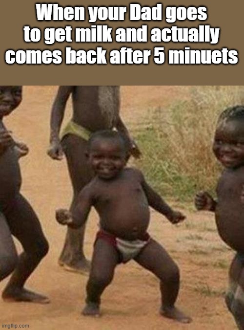 HES BACK | When your Dad goes to get milk and actually comes back after 5 minuets | image tagged in memes,third world success kid | made w/ Imgflip meme maker