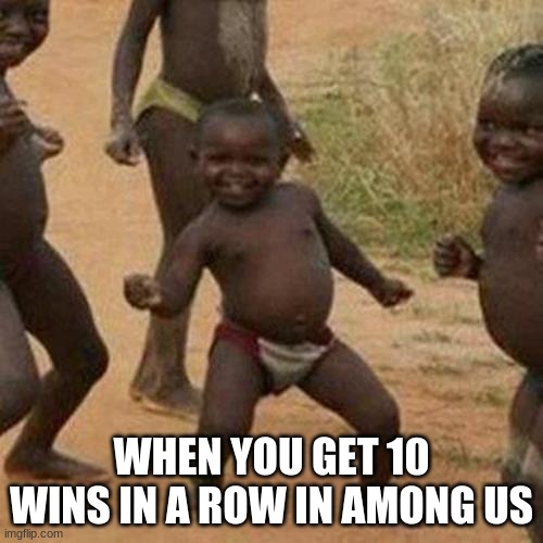 Third World Success Kid Meme | WHEN YOU GET 10 WINS IN A ROW IN AMONG US | image tagged in memes,third world success kid | made w/ Imgflip meme maker